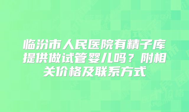临汾市人民医院有精子库提供做试管婴儿吗?附相关价格及联系方式