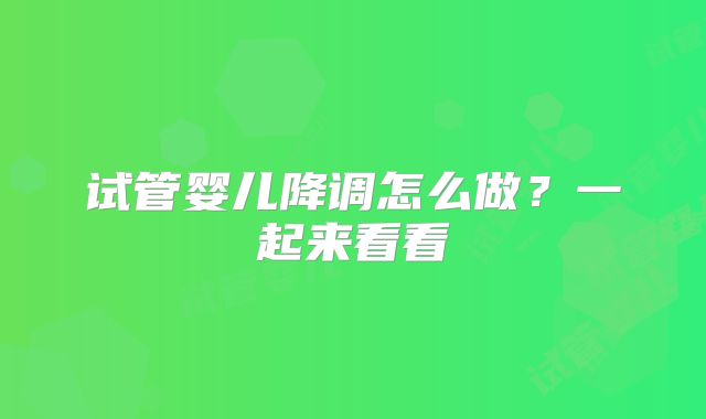 试管婴儿降调怎么做?一起来看看