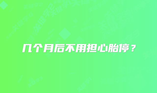 几个月后不用担心胎停？