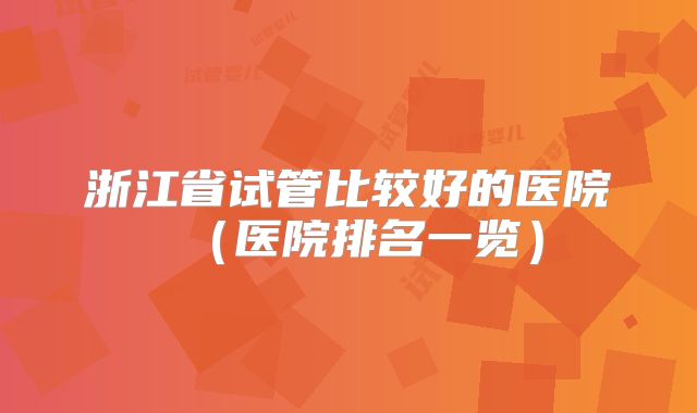 浙江省试管比较好的医院(医院排名一览)
