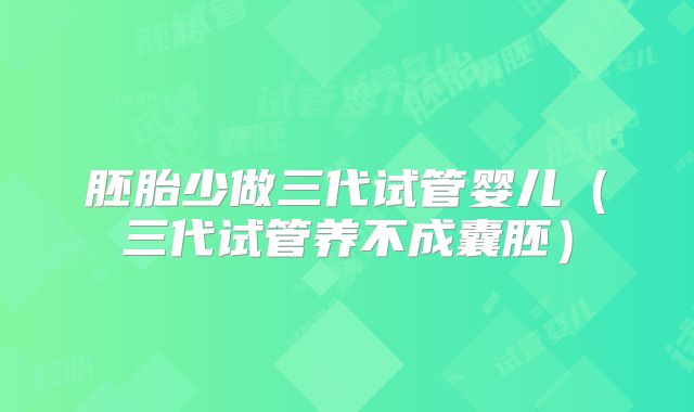 胚胎少做三代试管婴儿（三代试管养不成囊胚）