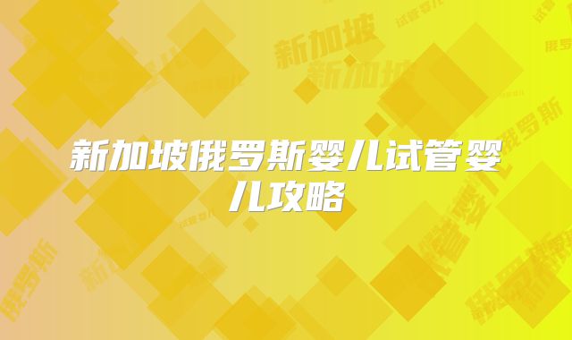 新加坡俄罗斯婴儿试管婴儿攻略
