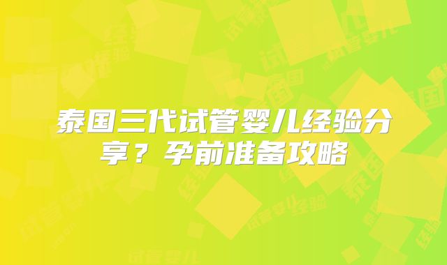 泰国三代试管婴儿经验分享？孕前准备攻略