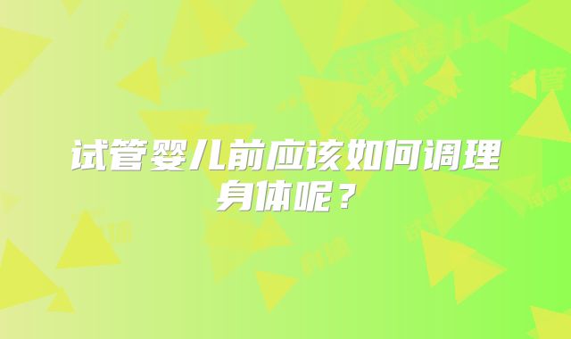 试管婴儿前应该如何调理身体呢？