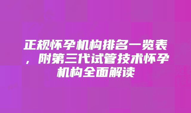 正规怀孕机构排名一览表，附第三代试管技术怀孕机构全面解读
