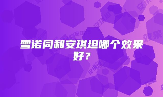 雪诺同和安琪坦哪个效果好？