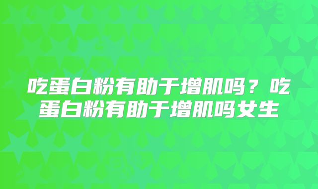 吃蛋白粉有助于增肌吗?吃蛋白粉有助于增肌吗女生