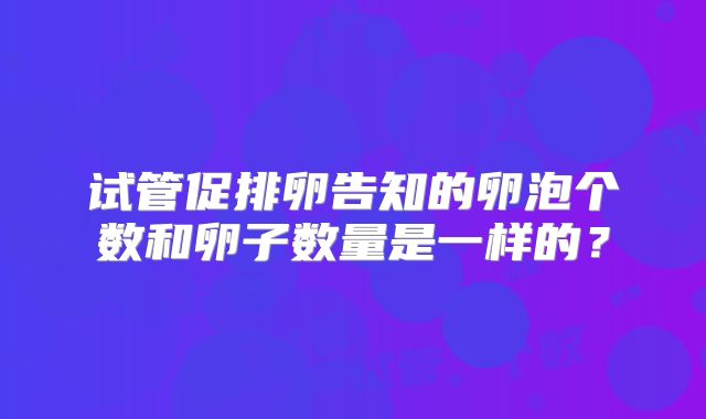 试管促排卵告知的卵泡个数和卵子数量是一样的？