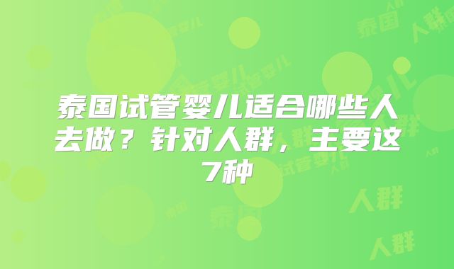 泰国试管婴儿适合哪些人去做？针对人群，主要这7种