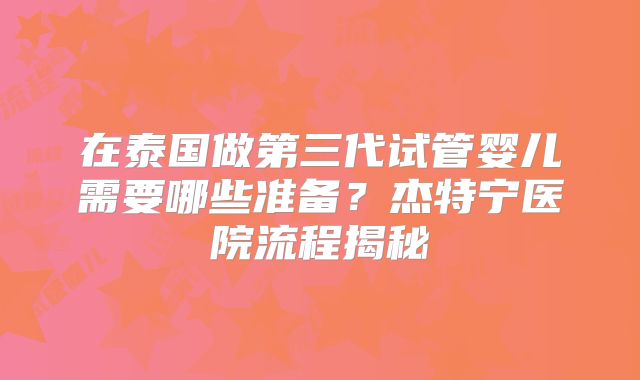 在泰国做第三代试管婴儿需要哪些准备？杰特宁医院流程揭秘