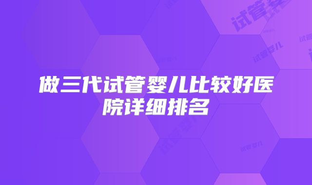 做三代试管婴儿比较好医院详细排名