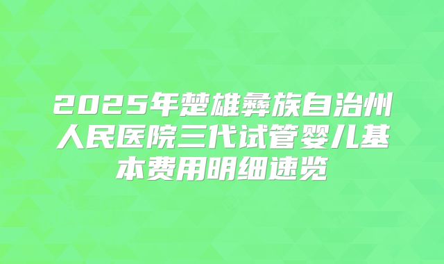 2025年楚雄彝族自治州人民医院三代试管婴儿基本费用明细速览