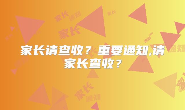 家长请查收?重要通知,请家长查收?