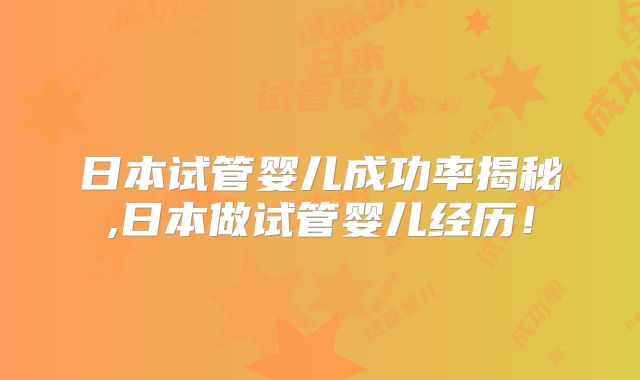 日本试管婴儿成功率揭秘,日本做试管婴儿经历！