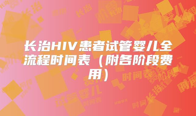 长治HIV患者试管婴儿全流程时间表（附各阶段费用）