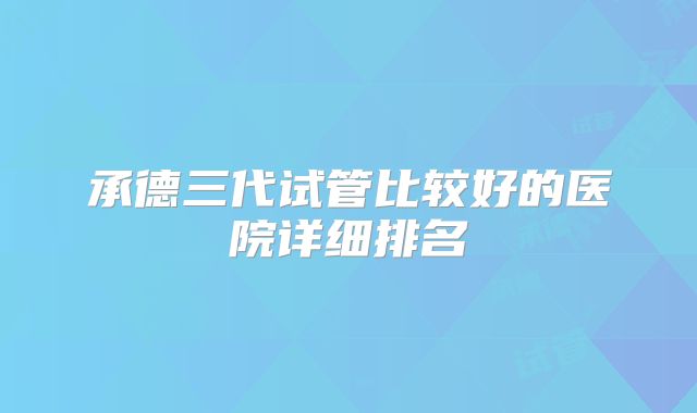 承德三代试管比较好的医院详细排名