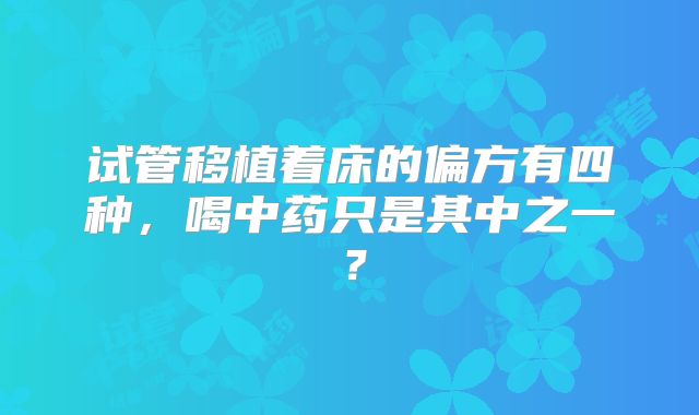试管移植着床的偏方有四种，喝中药只是其中之一？