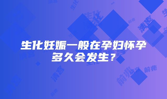 生化妊娠一般在孕妇怀孕多久会发生？