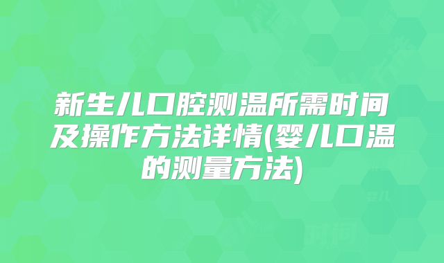新生儿口腔测温所需时间及操作方法详情(婴儿口温的测量方法)