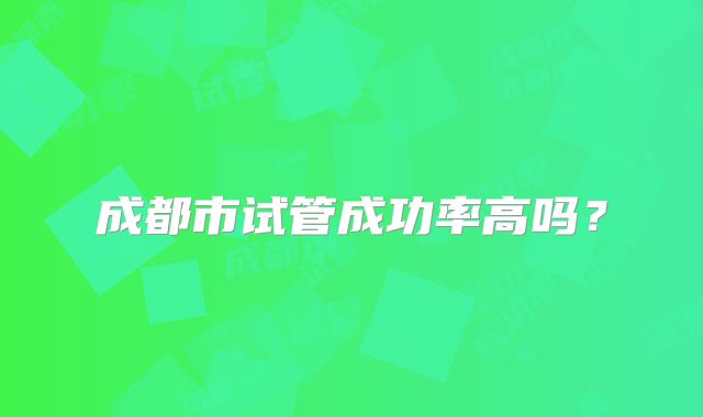 成都市试管成功率高吗?