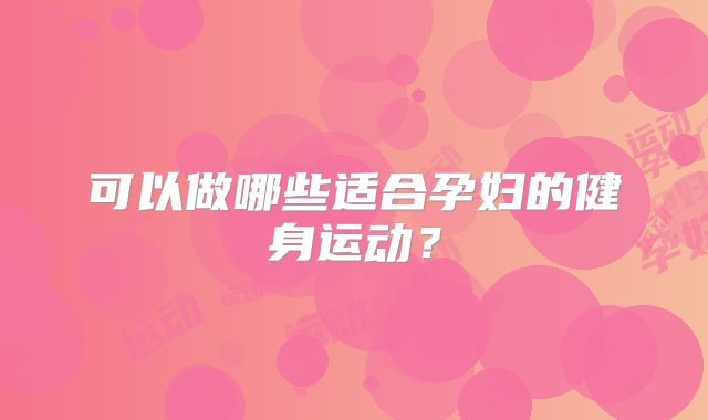 可以做哪些适合孕妇的健身运动？