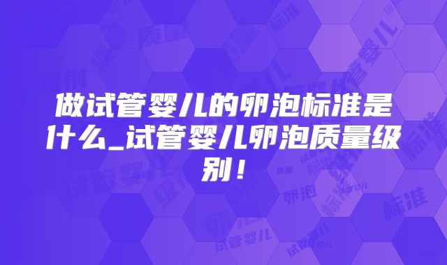 做试管婴儿的卵泡标准是什么_试管婴儿卵泡质量级别!