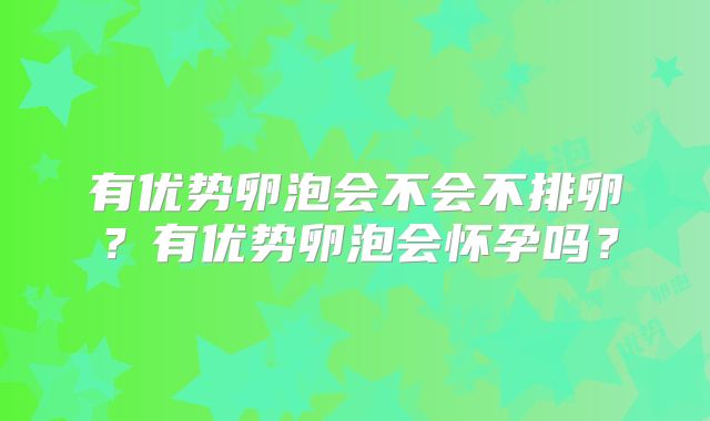 有优势卵泡会不会不排卵?有优势卵泡会怀孕吗?