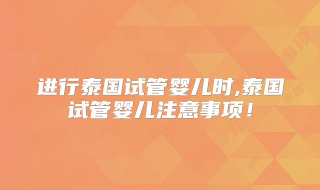 进行泰国试管婴儿时,泰国试管婴儿注意事项！