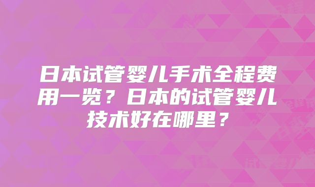 日本试管婴儿手术全程费用一览？日本的试管婴儿技术好在哪里？