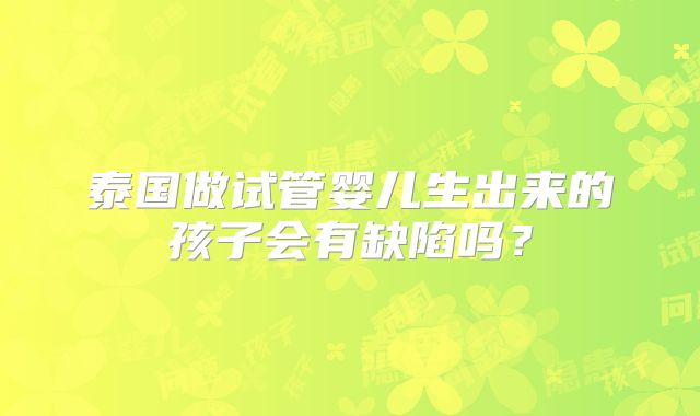 泰国做试管婴儿生出来的孩子会有缺陷吗？