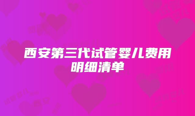 西安第三代试管婴儿费用明细清单