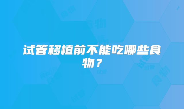 试管移植前不能吃哪些食物？