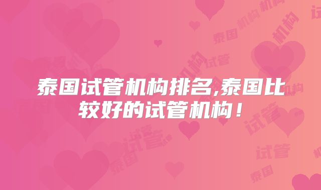 泰国试管机构排名,泰国比较好的试管机构！