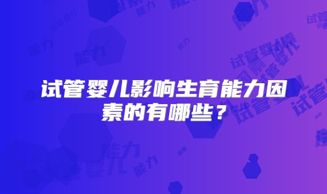 试管婴儿影响生育能力因素的有哪些?