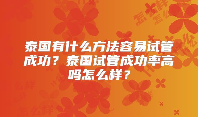 泰国有什么方法容易试管成功？泰国试管成功率高吗怎么样？