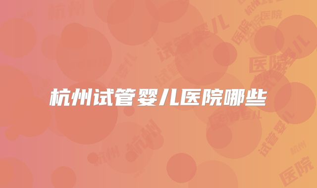 杭州试管婴儿医院哪些
