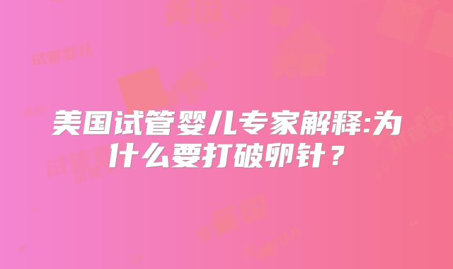 美国试管婴儿专家解释:为什么要打破卵针?