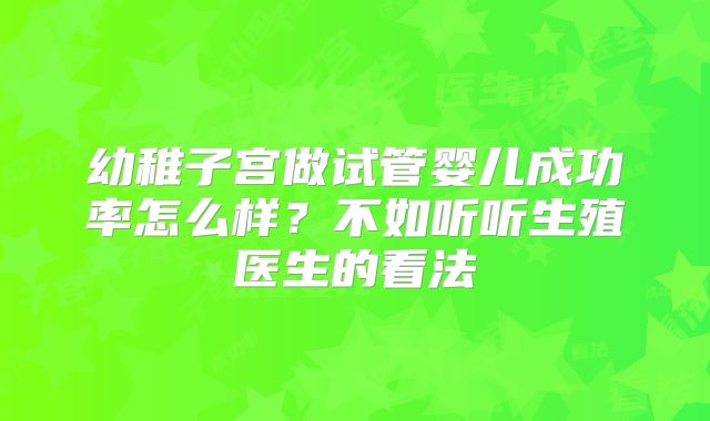幼稚子宫做试管婴儿成功率怎么样？不如听听生殖医生的看法