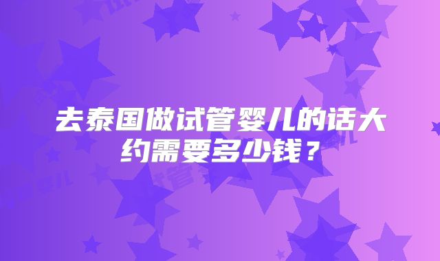 去泰国做试管婴儿的话大约需要多少钱？