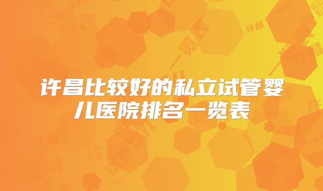 许昌比较好的私立试管婴儿医院排名一览表