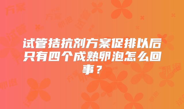 试管拮抗剂方案促排以后只有四个成熟卵泡怎么回事？