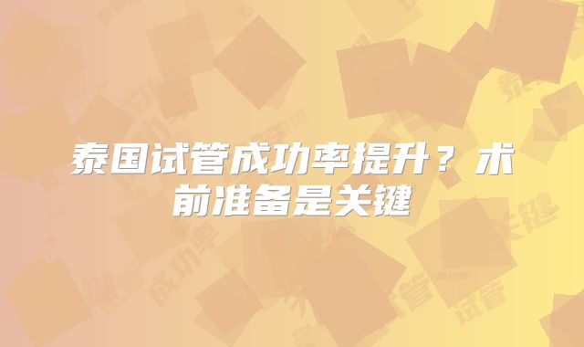 泰国试管成功率提升？术前准备是关键