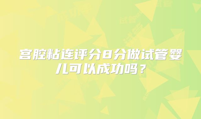 宫腔粘连评分8分做试管婴儿可以成功吗?