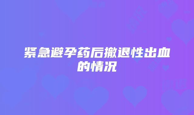 紧急避孕药后撤退性出血的情况