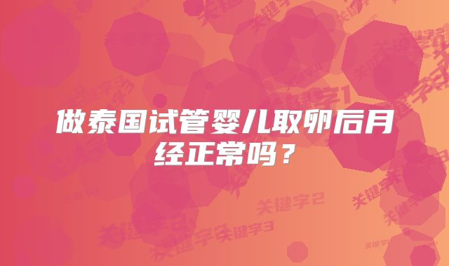 做泰国试管婴儿取卵后月经正常吗?