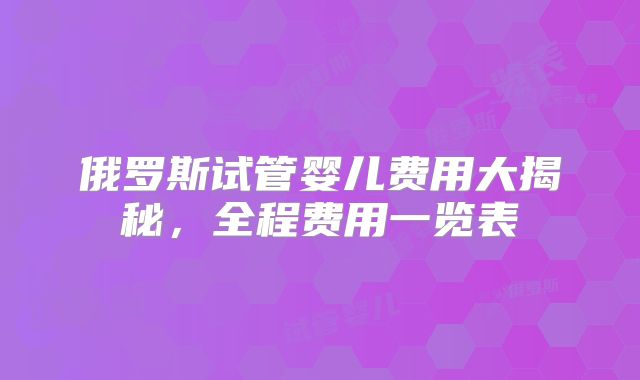 俄罗斯试管婴儿费用大揭秘,全程费用一览表