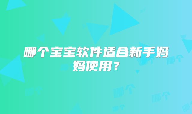 哪个宝宝软件适合新手妈妈使用？