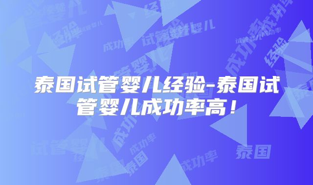 泰国试管婴儿经验-泰国试管婴儿成功率高！