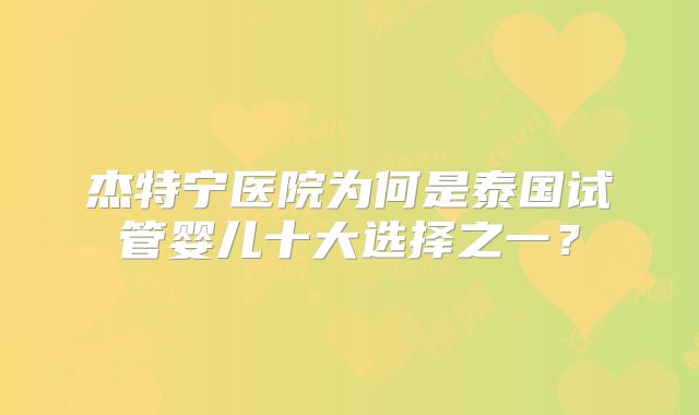 杰特宁医院为何是泰国试管婴儿十大选择之一？