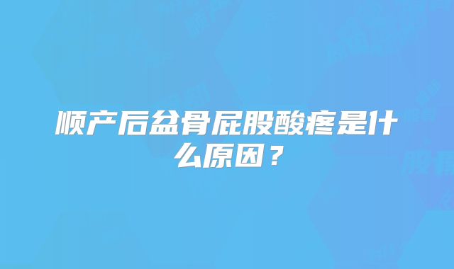 顺产后盆骨屁股酸疼是什么原因？